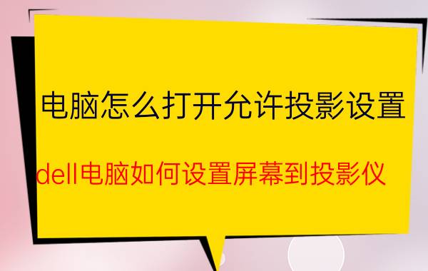 电脑怎么打开允许投影设置 dell电脑如何设置屏幕到投影仪？